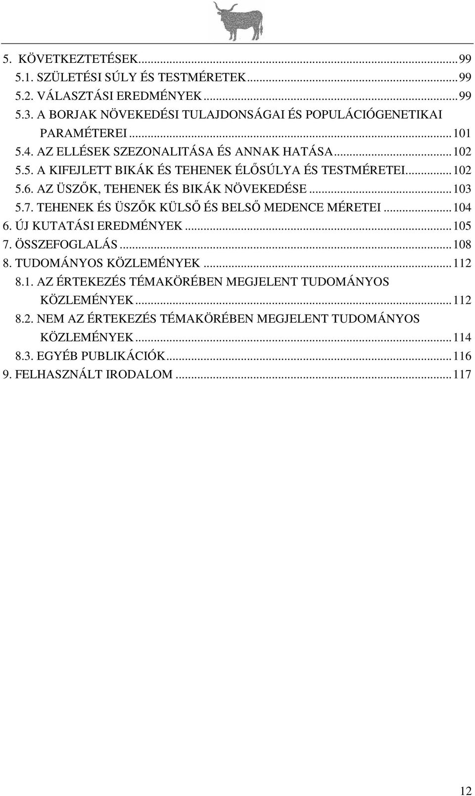 7. TEHENEK ÉS ÜSZK KÜLS ÉS BELS MEDENCE MÉRETEI...104 6. ÚJ KUTATÁSI EREDMÉNYEK...105 7. ÖSSZEFOGLALÁS...108 8. TUDOMÁNYOS KÖZLEMÉNYEK...112 8.1. AZ ÉRTEKEZÉS TÉMAKÖRÉBEN MEGJELENT TUDOMÁNYOS KÖZLEMÉNYEK.