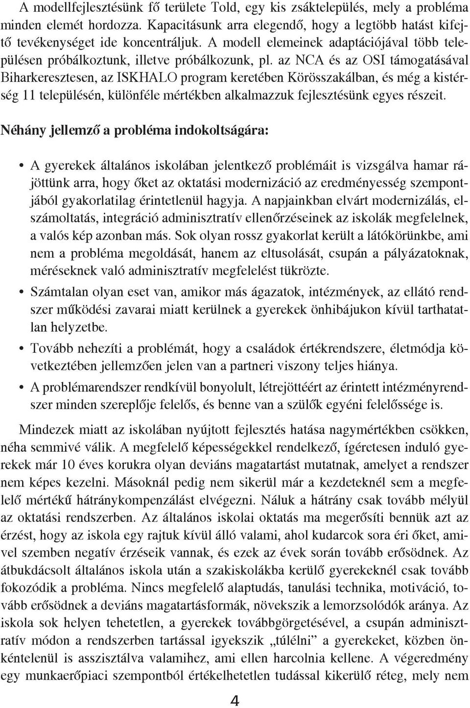 az NCA és az OSI támogatásával Biharkeresztesen, az ISKHALO program keretében Körösszakálban, és még a kistérség 11 településén, különféle mértékben alkalmazzuk fejlesztésünk egyes részeit.