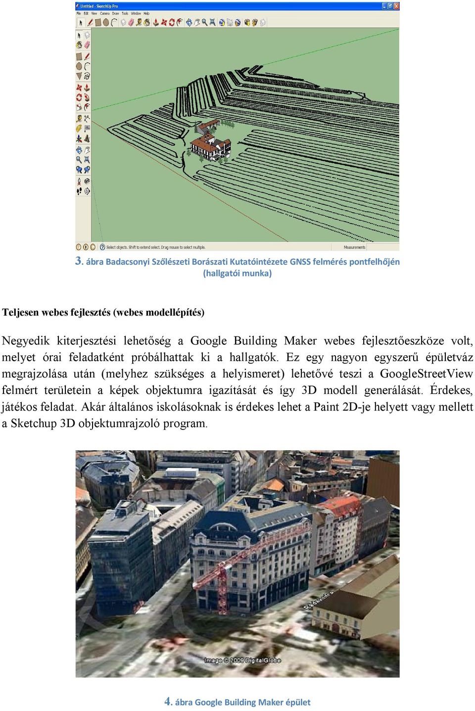 Ez egy nagyon egyszerű épületváz megrajzolása után (melyhez szükséges a helyismeret) lehetővé teszi a GoogleStreetView felmért területein a képek objektumra