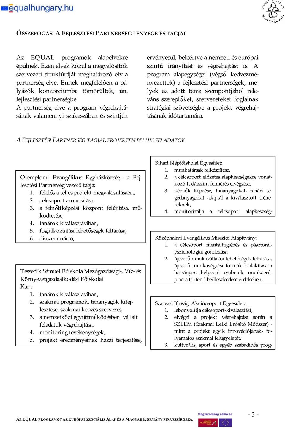 A partnerség elve a program végrehajtásának valamennyi szakaszában és szintjén érvényesül, beleértve a nemzeti és európai szintű irányítást és végrehajtást is.