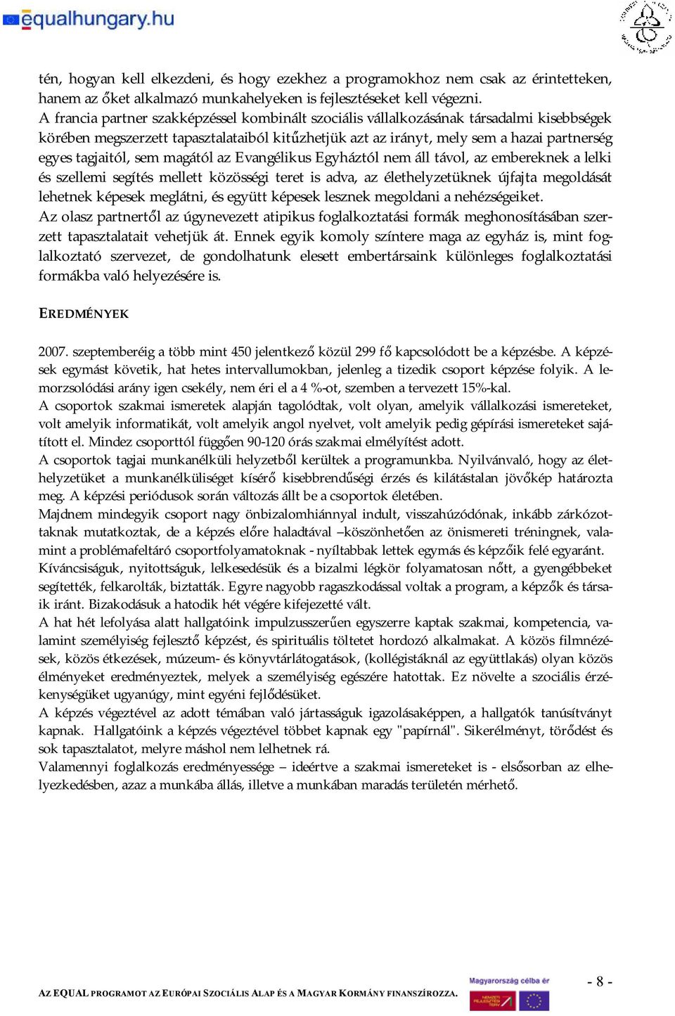 sem magától az Evangélikus Egyháztól nem áll távol, az embereknek a lelki és szellemi segítés mellett közösségi teret is adva, az élethelyzetüknek újfajta megoldását lehetnek képesek meglátni, és