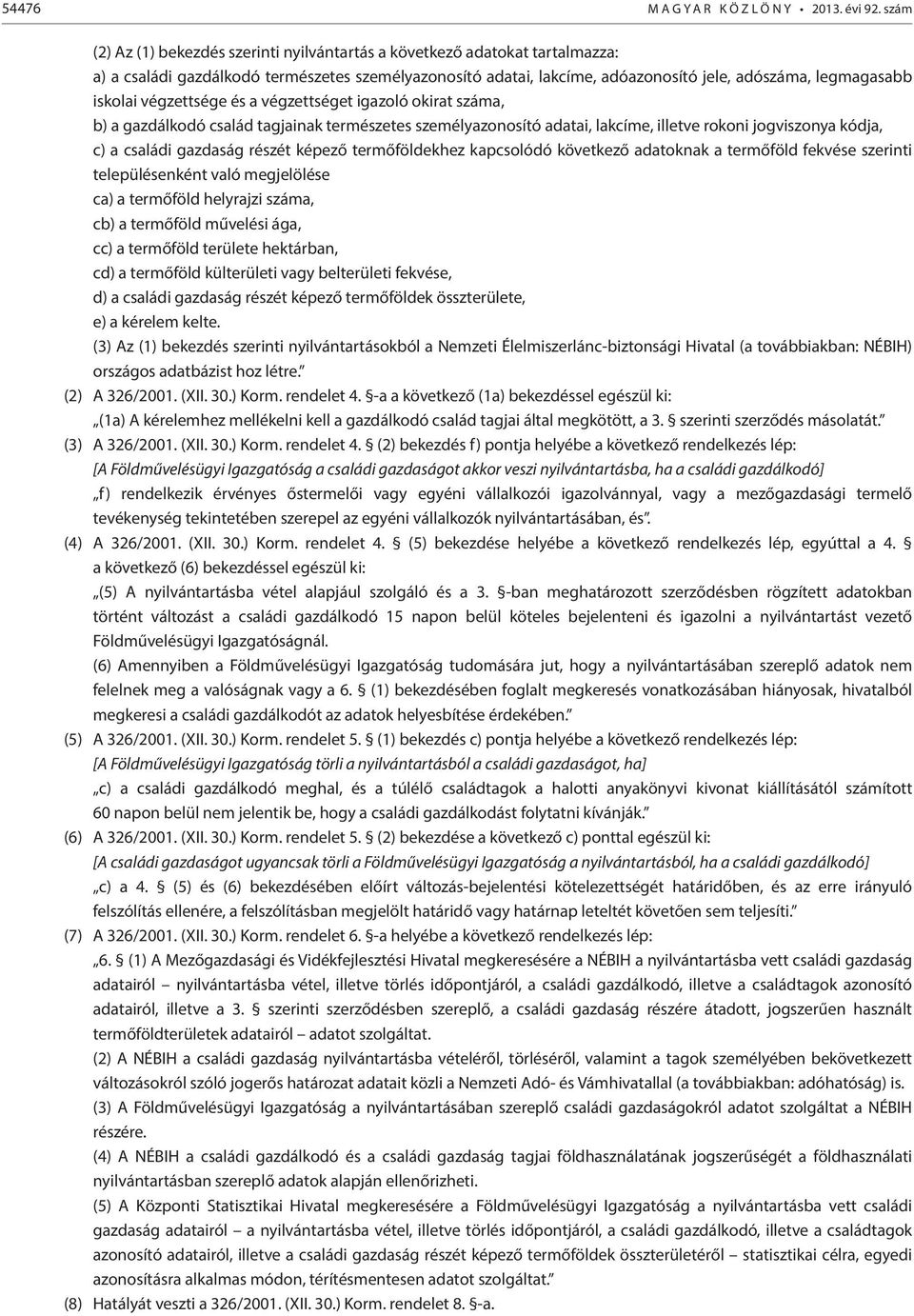 iskolai végzettsége és a végzettséget igazoló okirat száma, b) a gazdálkodó család tagjainak természetes személyazonosító adatai, lakcíme, illetve rokoni jogviszonya kódja, c) a családi gazdaság