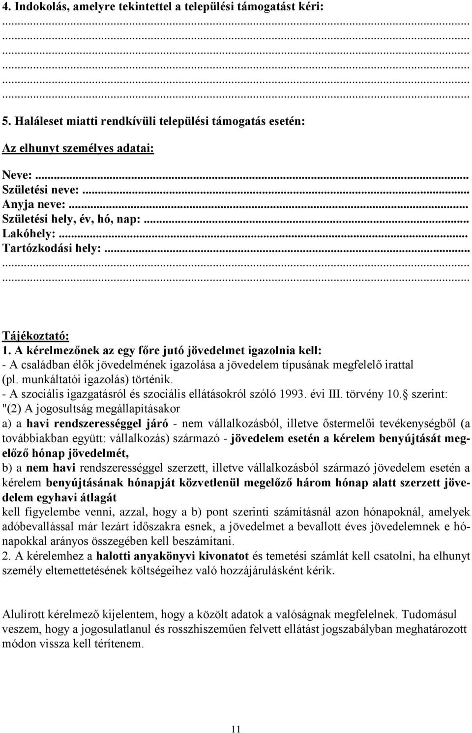 A kérelmezőnek az egy főre jutó jövedelmet igazolnia kell: - A családban élők jövedelmének igazolása a jövedelem típusának megfelelő irattal (pl. munkáltatói igazolás) történik.