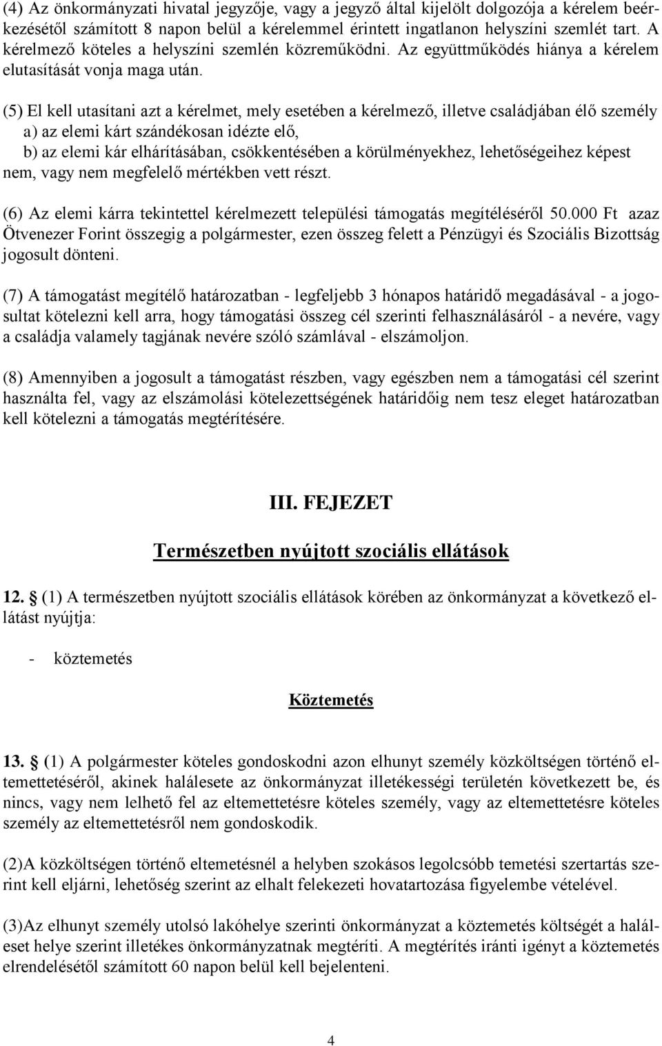 (5) El kell utasítani azt a kérelmet, mely esetében a kérelmező, illetve családjában élő személy a) az elemi kárt szándékosan idézte elő, b) az elemi kár elhárításában, csökkentésében a