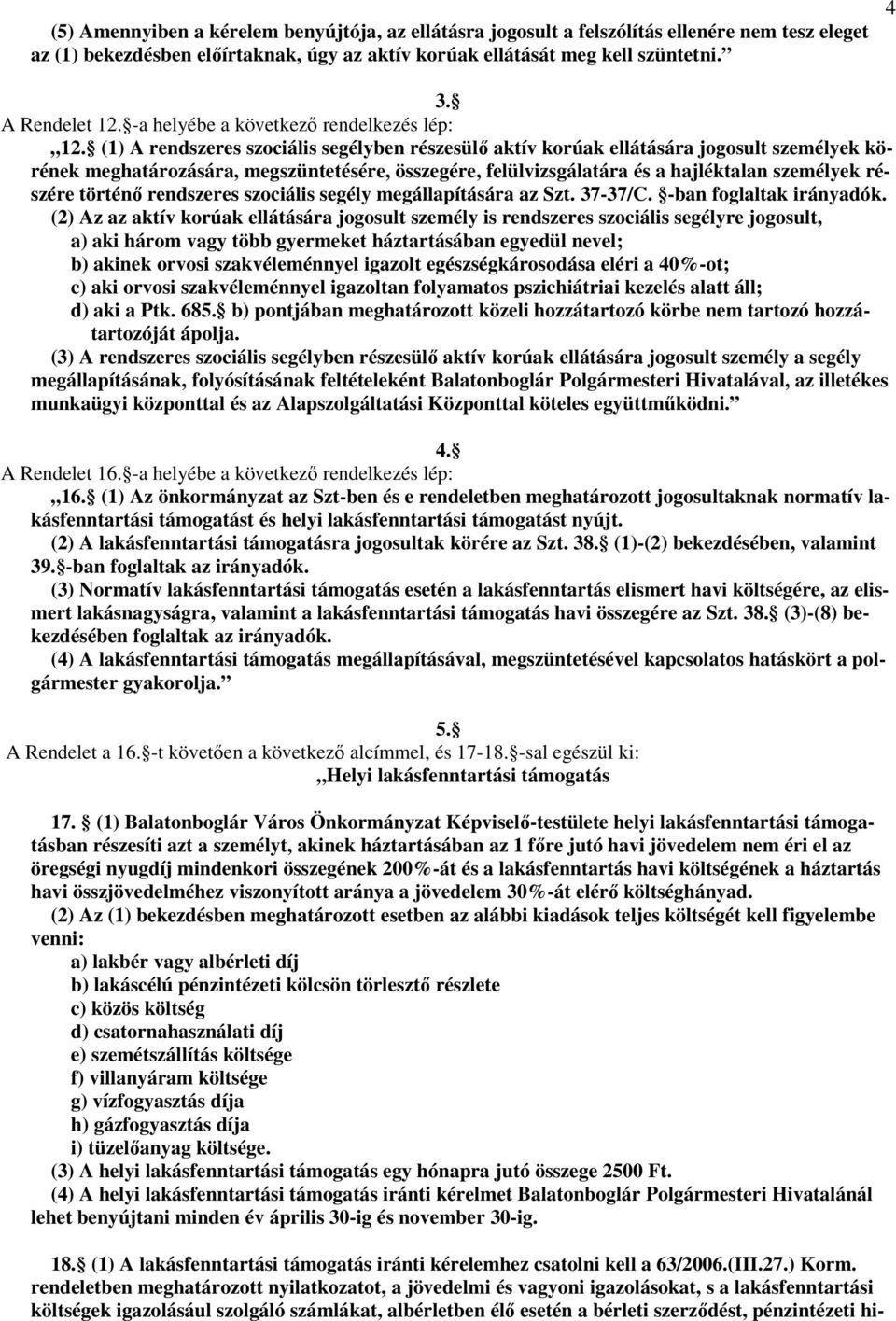 (1) A rendszeres szociális segélyben részesülő aktív korúak ellátására jogosult személyek körének meghatározására, megszüntetésére, összegére, felülvizsgálatára és a hajléktalan személyek részére