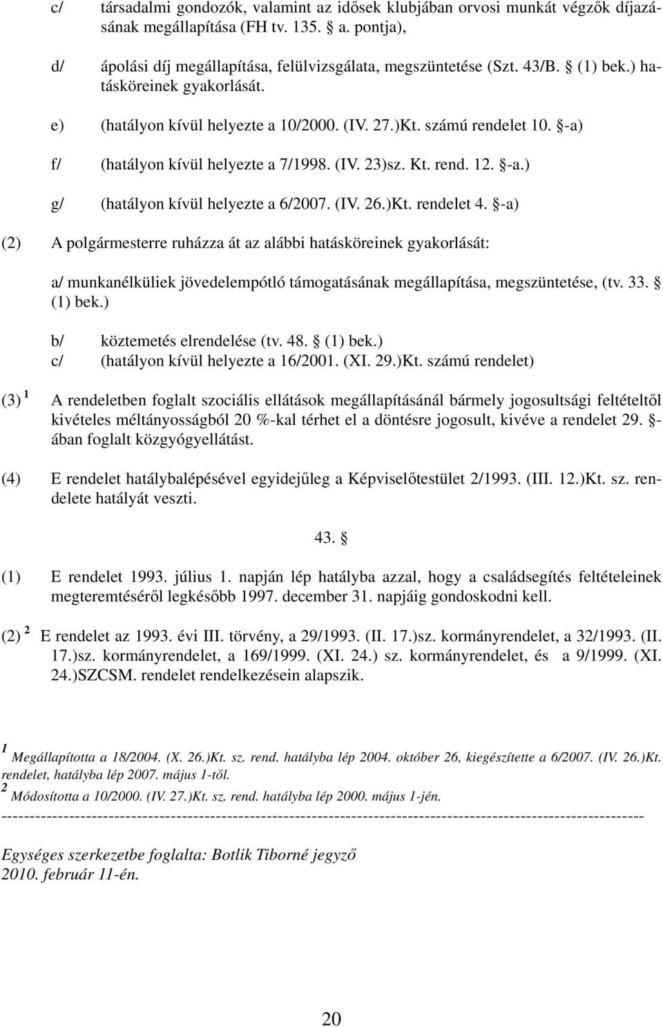 (IV. 26.)Kt. rendelet 4. -a) (2) A polgármesterre ruházza át az alábbi hatásköreinek gyakorlását: a/ munkanélküliek jövedelempótló támogatásának megállapítása, megszüntetése, (tv. 33. (1) bek.