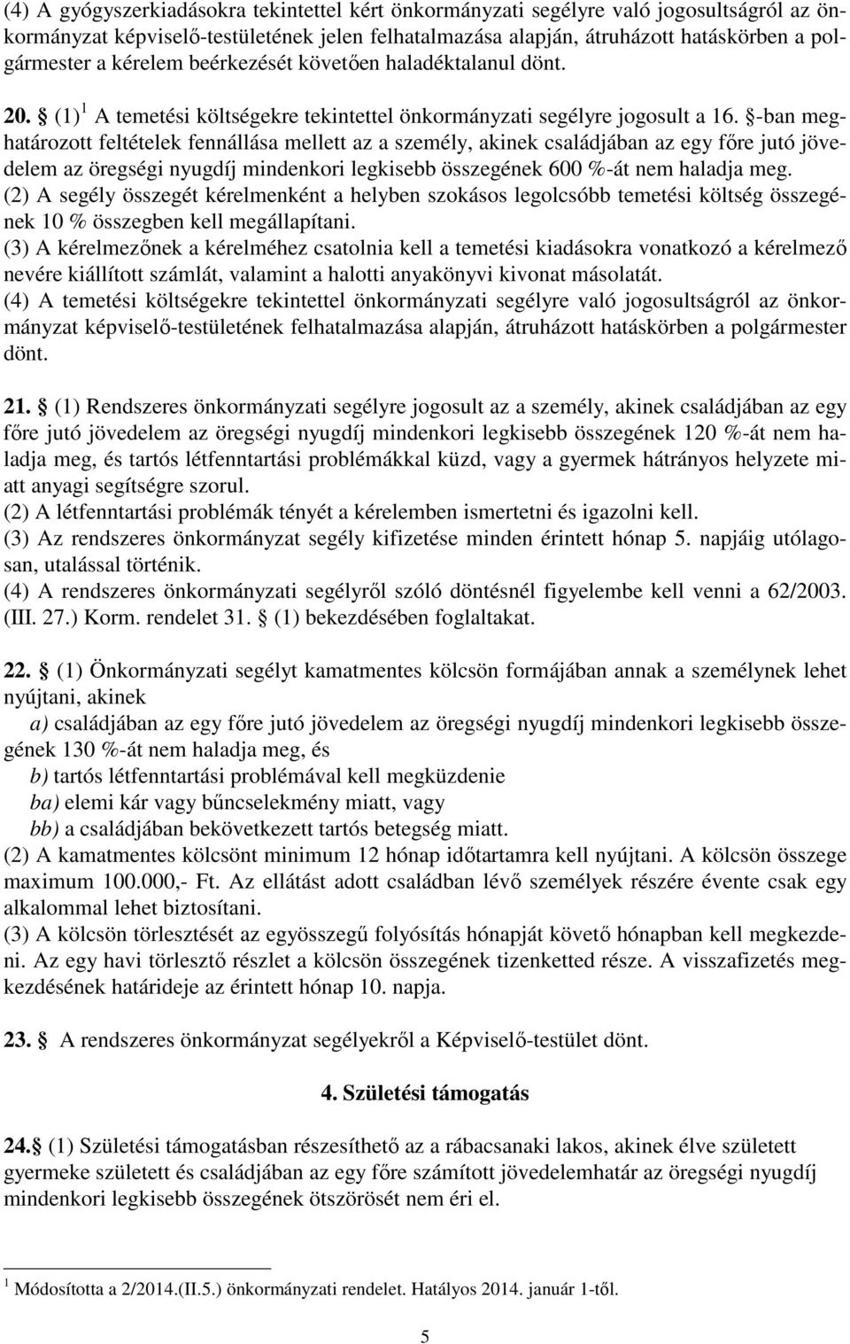 -ban meghatározott feltételek fennállása mellett az a személy, akinek családjában az egy főre jutó jövedelem az öregségi nyugdíj mindenkori legkisebb összegének 600 %-át nem haladja meg.