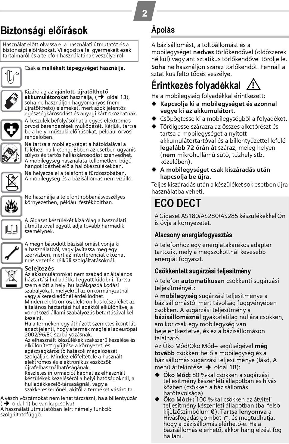 Kizárólag az ajánlott, újratölthető akkumulátorokat használja, ( oldal 13), soha ne használjon hagyományos (nem újratölthető) elemeket, mert azok jelentős egészségkárosodást és anyagi kárt okozhatnak.