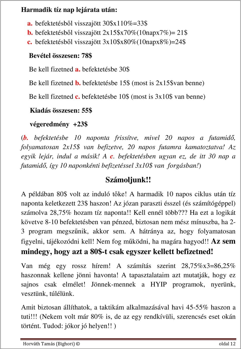 befektetésbe 10$ (most is 3x10$ van benne) Kiadás összesen: 55$ végeredmény +23$ (b.