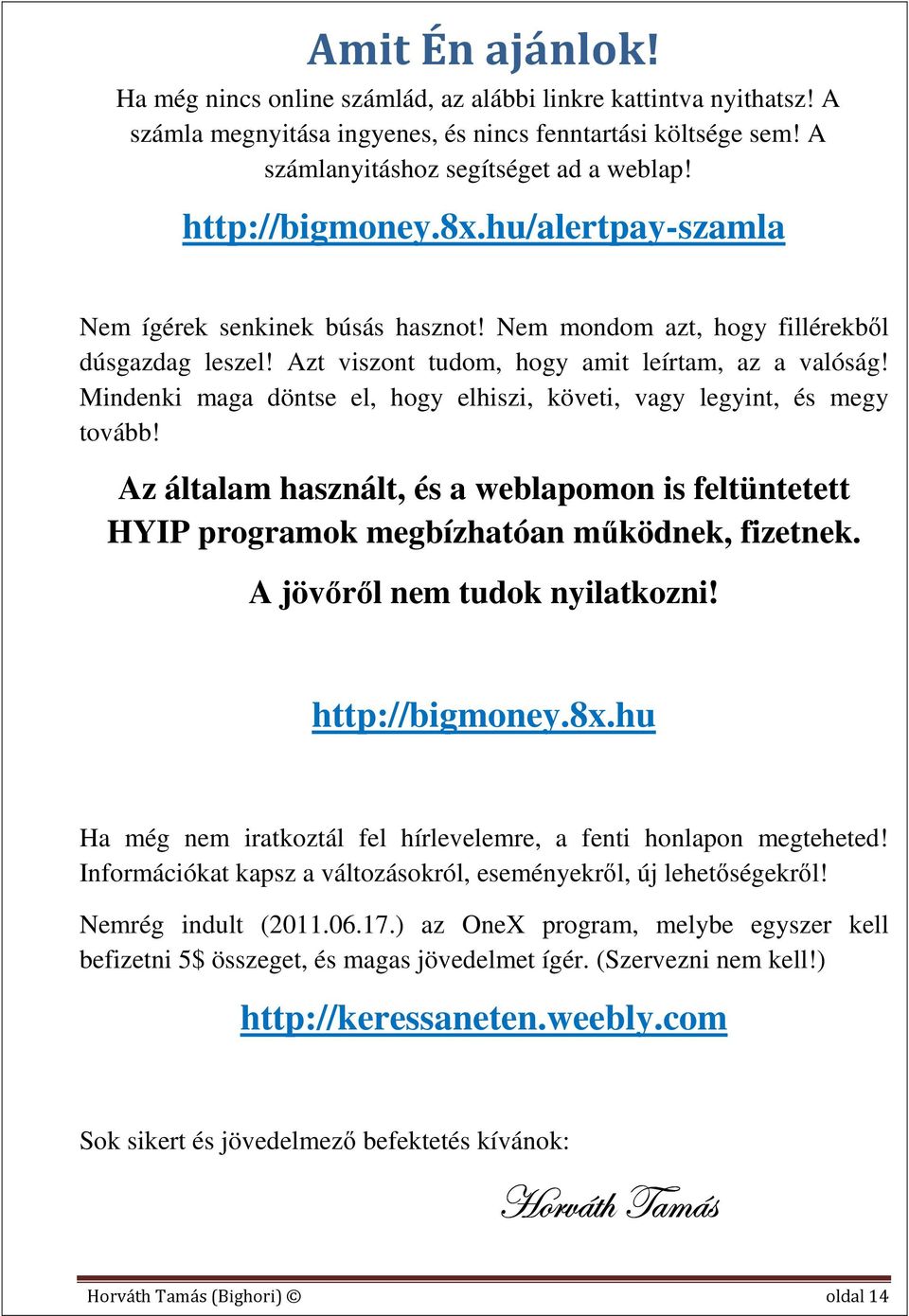 Mindenki maga döntse el, hogy elhiszi, követi, vagy legyint, és megy tovább! Az általam használt, és a weblapomon is feltüntetett HYIP programok megbízhatóan működnek, fizetnek.