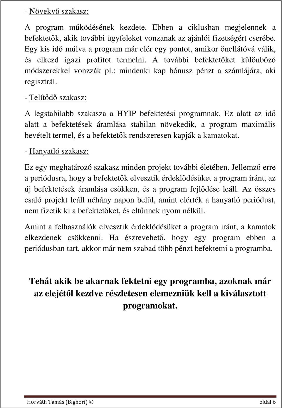 : mindenki kap bónusz pénzt a számlájára, aki regisztrál. - Telítődő szakasz: A legstabilabb szakasza a HYIP befektetési programnak.