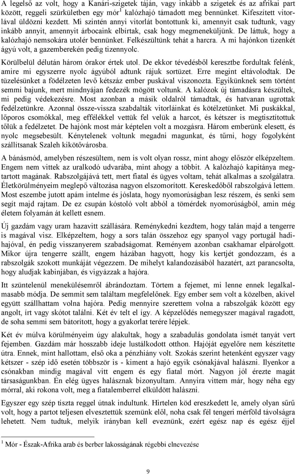 De láttuk, hogy a kalózhajó nemsokára utolér bennünket. Felkészültünk tehát a harcra. A mi hajónkon tizenkét ágyú volt, a gazemberekén pedig tizennyolc. Körülbelül délután három órakor értek utol.