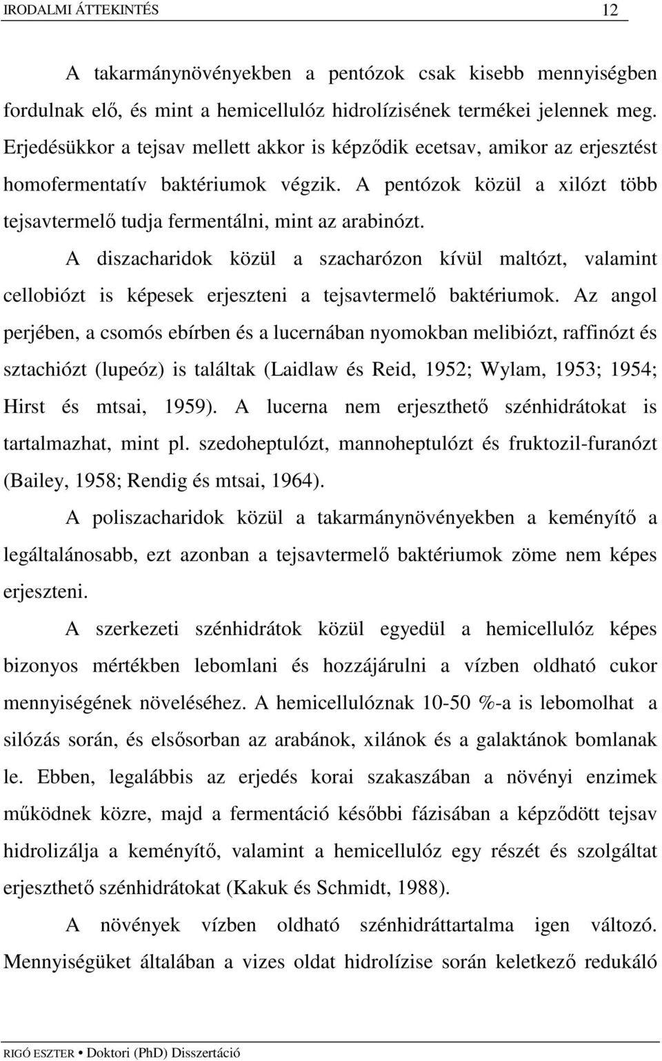 A diszacharidok közül a szacharózon kívül maltózt, valamint cellobiózt is képesek erjeszteni a tejsavtermelı baktériumok.