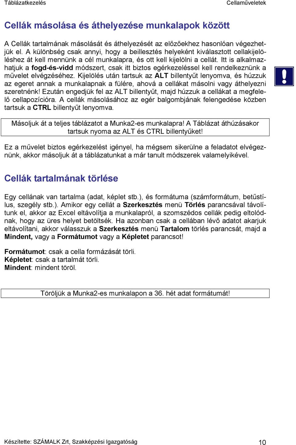 Itt is alkalmazhatjuk a fogd-és-vidd módszert, csak itt biztos egérkezeléssel kell rendelkeznünk a művelet elvégzéséhez.