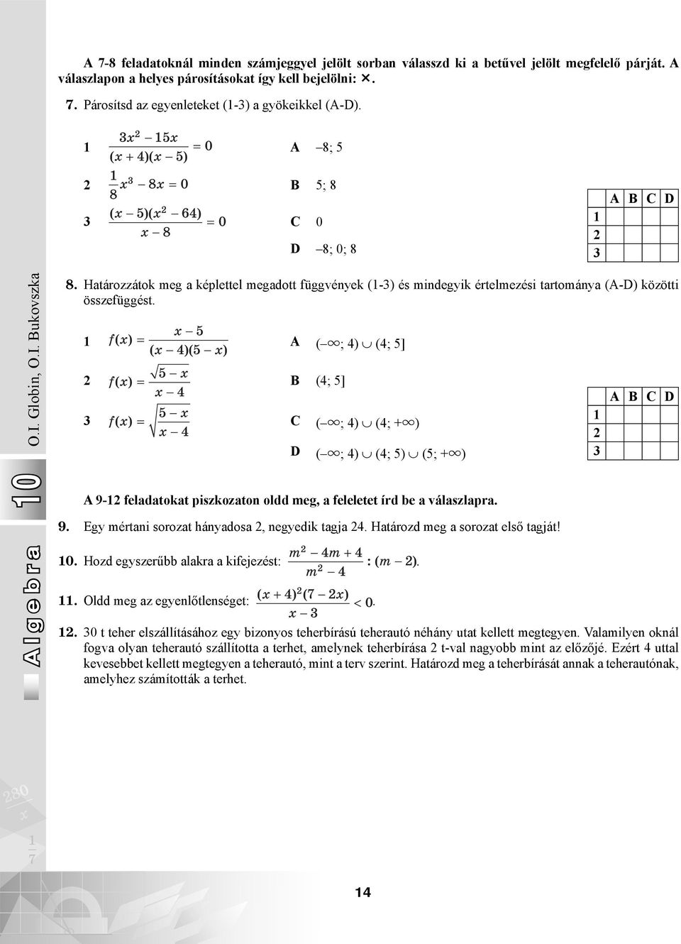 А ( u; 4) (4; 5] B (4; 5] C ( u; 4) (4; +u) D ( u; 4) (4; 5) (5; +u) A 9- feladatokat piszkozaton oldd meg, a feleletet írd be a válaszlapra. 9. Egy mértani sorozat hányadosa, negyedik tagja 4.