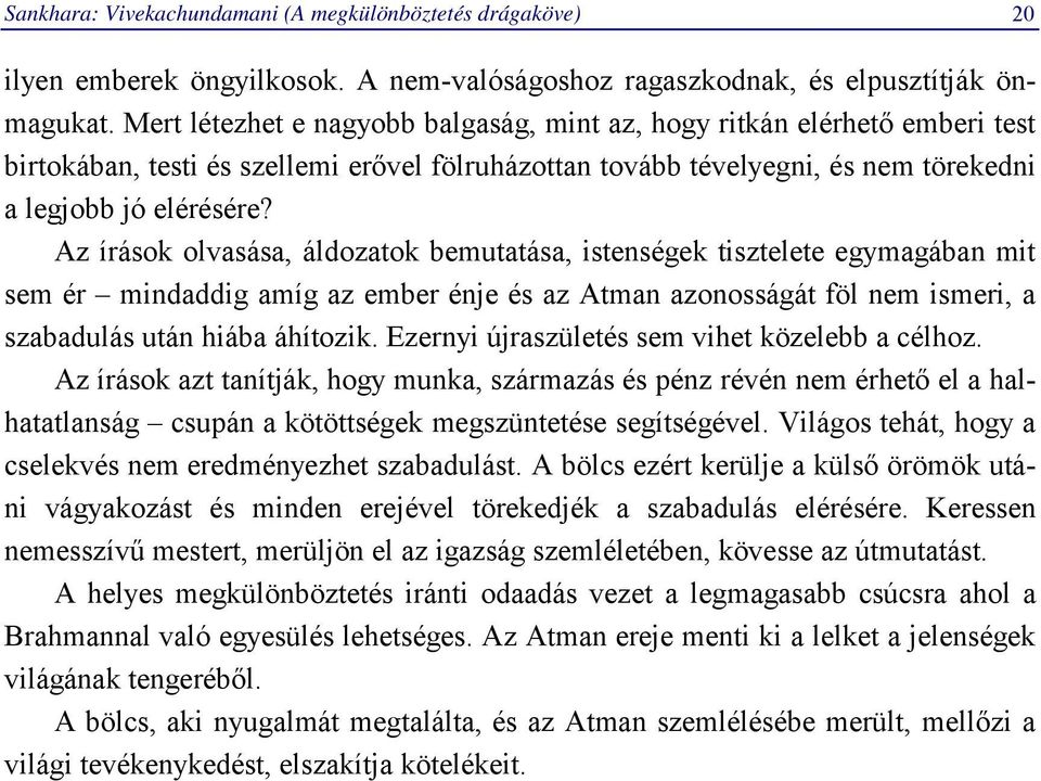 Az írások olvasása, áldozatok bemutatása, istenségek tisztelete egymagában mit sem ér mindaddig amíg az ember énje és az Atman azonosságát föl nem ismeri, a szabadulás után hiába áhítozik.