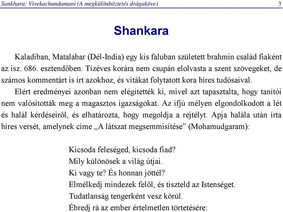 Elért eredményei azonban nem elégítették ki, mivel azt tapasztalta, hogy tanítói nem valósították meg a magasztos igazságokat.