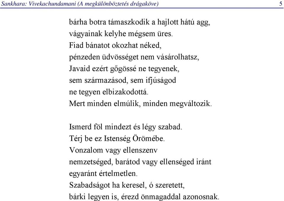 elbizakodottá. Mert minden elmúlik, minden megváltozik. Ismerd föl mindezt és légy szabad. Térj be ez Istenség Örömébe.