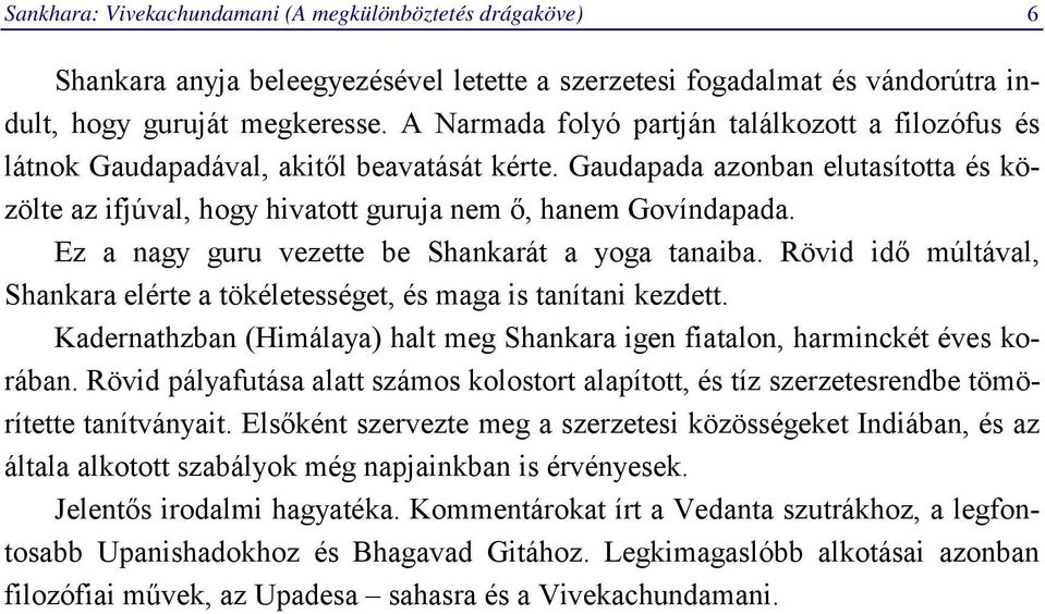 Ez a nagy guru vezette be Shankarát a yoga tanaiba. Rövid idő múltával, Shankara elérte a tökéletességet, és maga is tanítani kezdett.