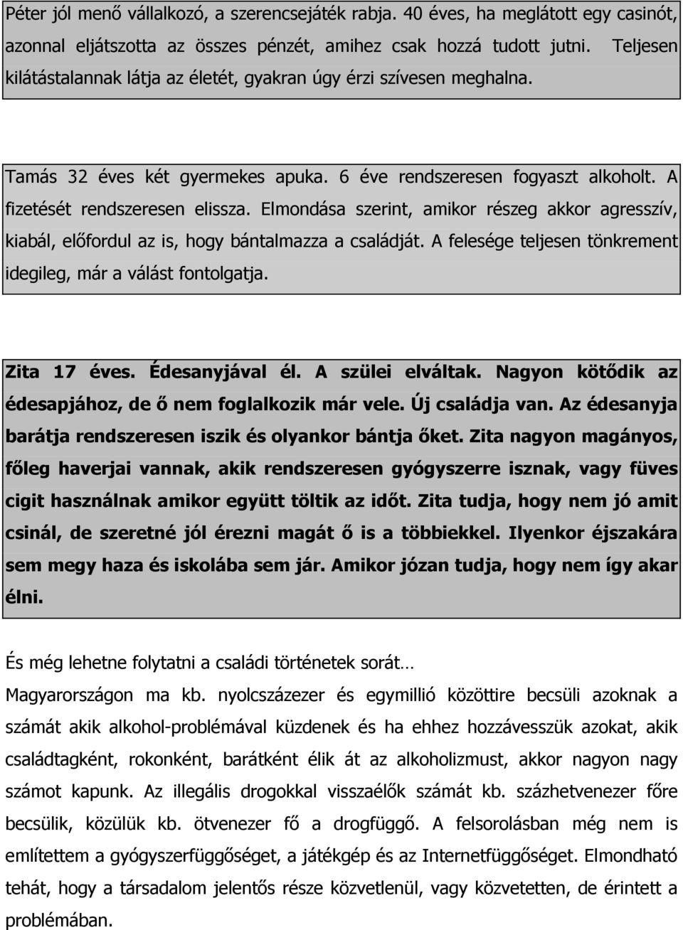 Elmondása szerint, amikor részeg akkor agresszív, kiabál, elıfordul az is, hogy bántalmazza a családját. A felesége teljesen tönkrement idegileg, már a válást fontolgatja. Zita 17 éves.