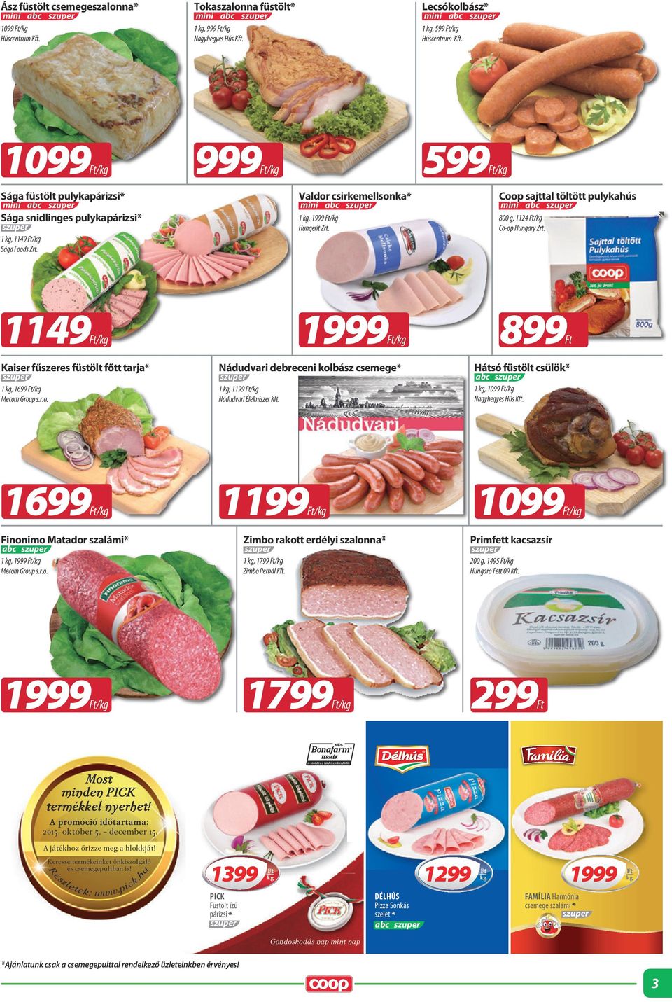 800 g, 1124 /kg 1 kg, 1149 /kg Sága Foods Zrt. 1149 1999 /kg 899 /kg Kaiser fűszeres füstölt főtt tarja* Nádudvari debreceni kolbász csemege* Hátsó füstölt csülök* 1 kg, 1699 /kg Mecom Group s.r.o. 1 kg, 1199 /kg Nádudvari Élelmiszer Kft.