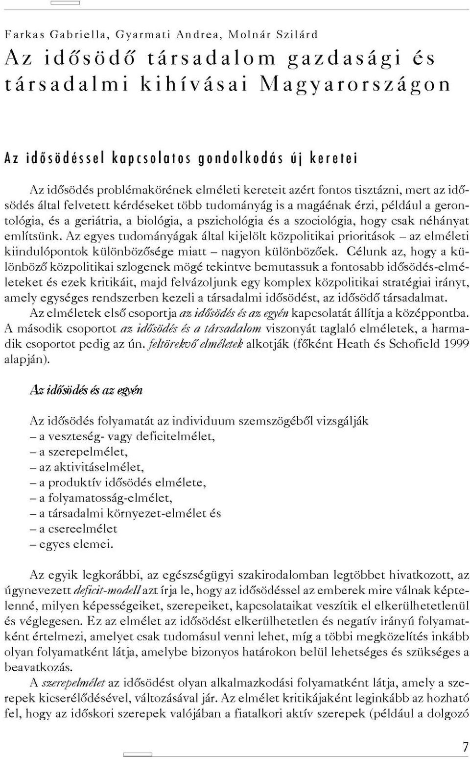 szociológia, hogy csak néhányat említsünk. Az egyes tudományágak által kijelölt közpolitikai prioritások - az elméleti kiindulópontok különbözősége miatt - nagyon különbözőek.