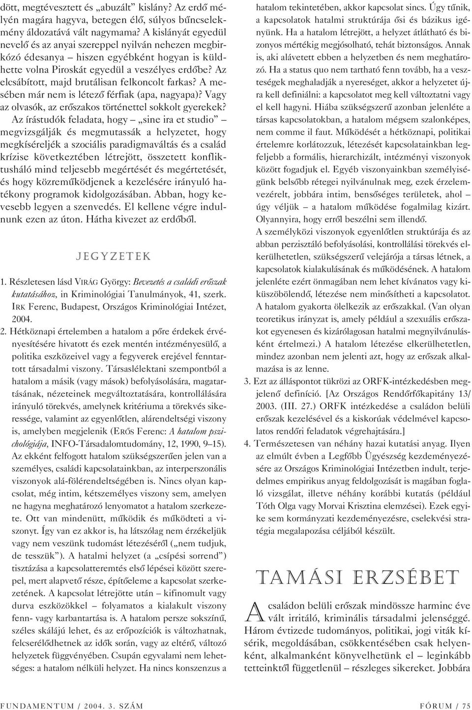 Az elcsábított, majd brutálisan felkoncolt farkas? A mesében már nem is létezô férfiak (apa, nagyapa)? Vagy az olvasók, az erôszakos történettel sokkolt gyerekek?