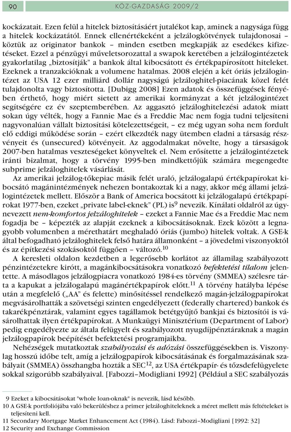 Ezzel a pénzügyi műveletsorozattal a swapok keretében a jelzálogintézetek gyakorlatilag biztosítják a bankok által kibocsátott és értékpapírosított hiteleket.