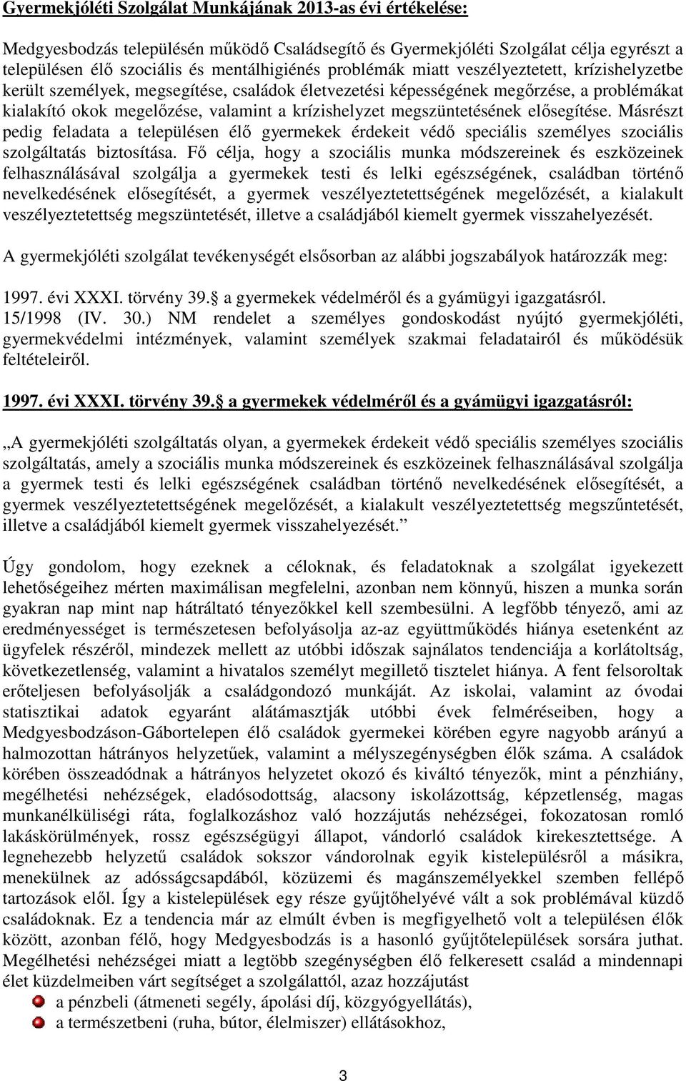 megszüntetésének elősegítése. Másrészt pedig feladata a településen élő gyermekek érdekeit védő speciális személyes szociális szolgáltatás biztosítása.