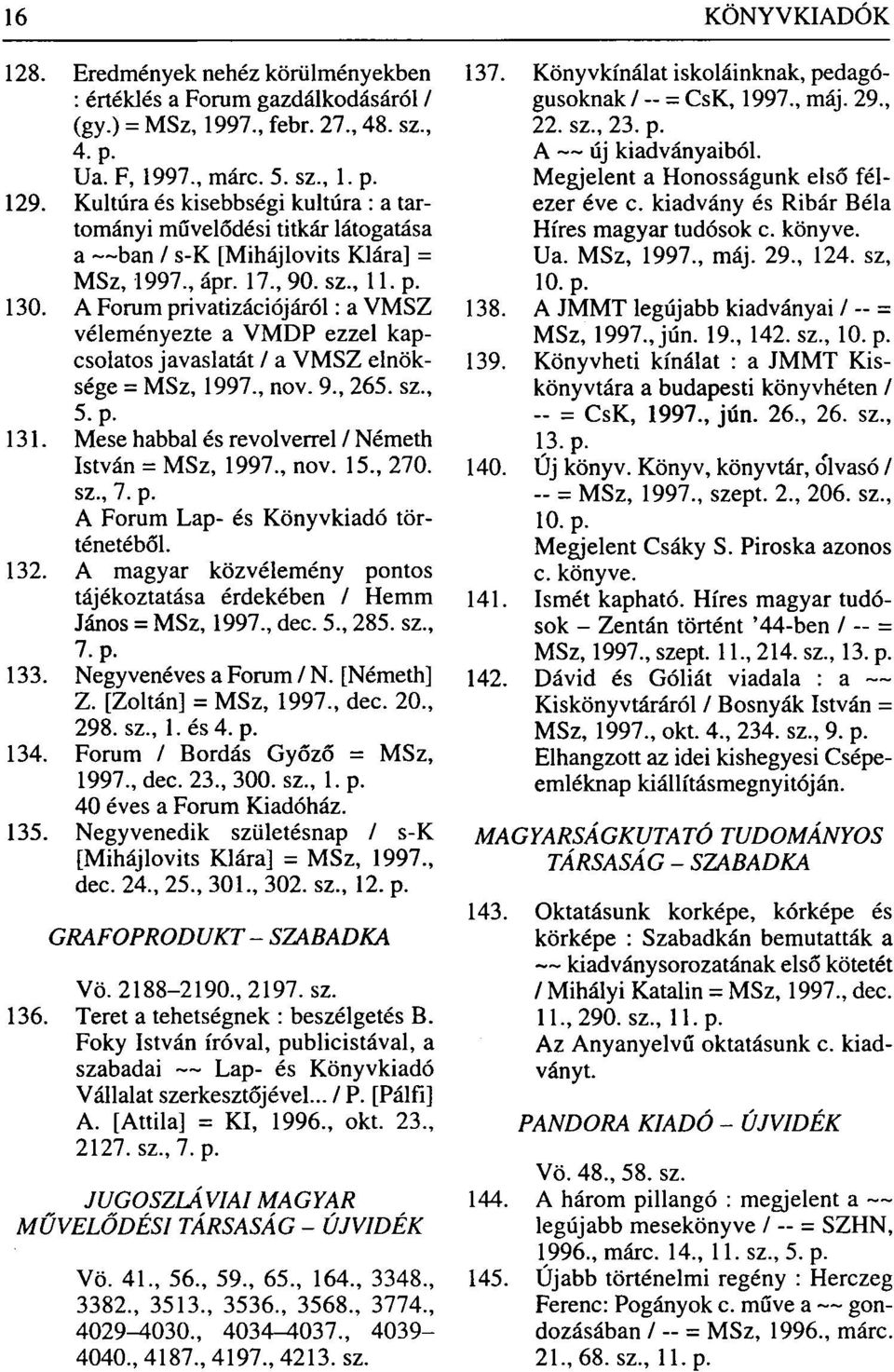 A Forum privatizációjáról: a VMSZ véleményezte a VMDP ezzel kapcsolatos javaslatát / a VMSZ elnöksége = MSz, 1997., nov. 9., 265. sz., 5. p. 131.