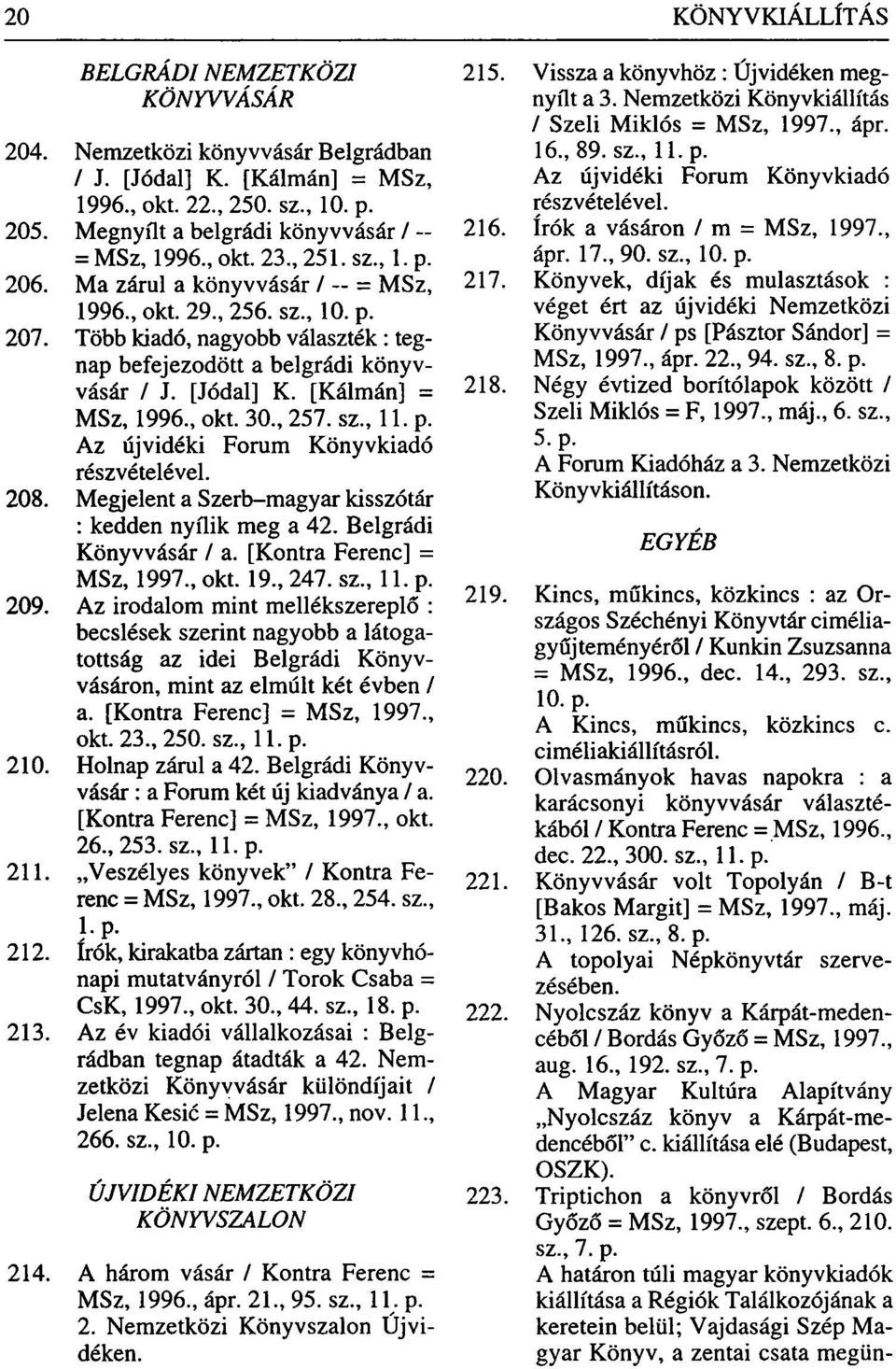 [Kálmán] = MSz, 1996., okt. 30., 257. sz., 11. p. Az újvidéki Forum Könyvkiadó részvételével. 208. Megjelent a Szerb-magyar kisszótár : kedden nyílik meg a 42. Belgrádi Könyvvásár / a.