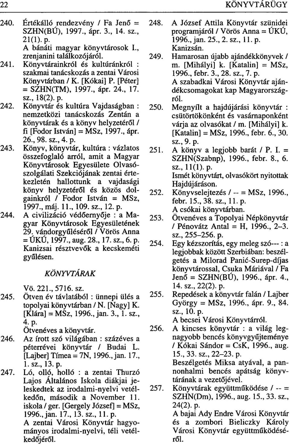 Könyvtár és kultúra Vajdaságban : nemzetközi tanácskozás Zentán a könyvtárak és a könyv helyzetéről / fi [Fodor István] = MSz, 1997., ápr. 26., 98. sz., 4. p. 243.