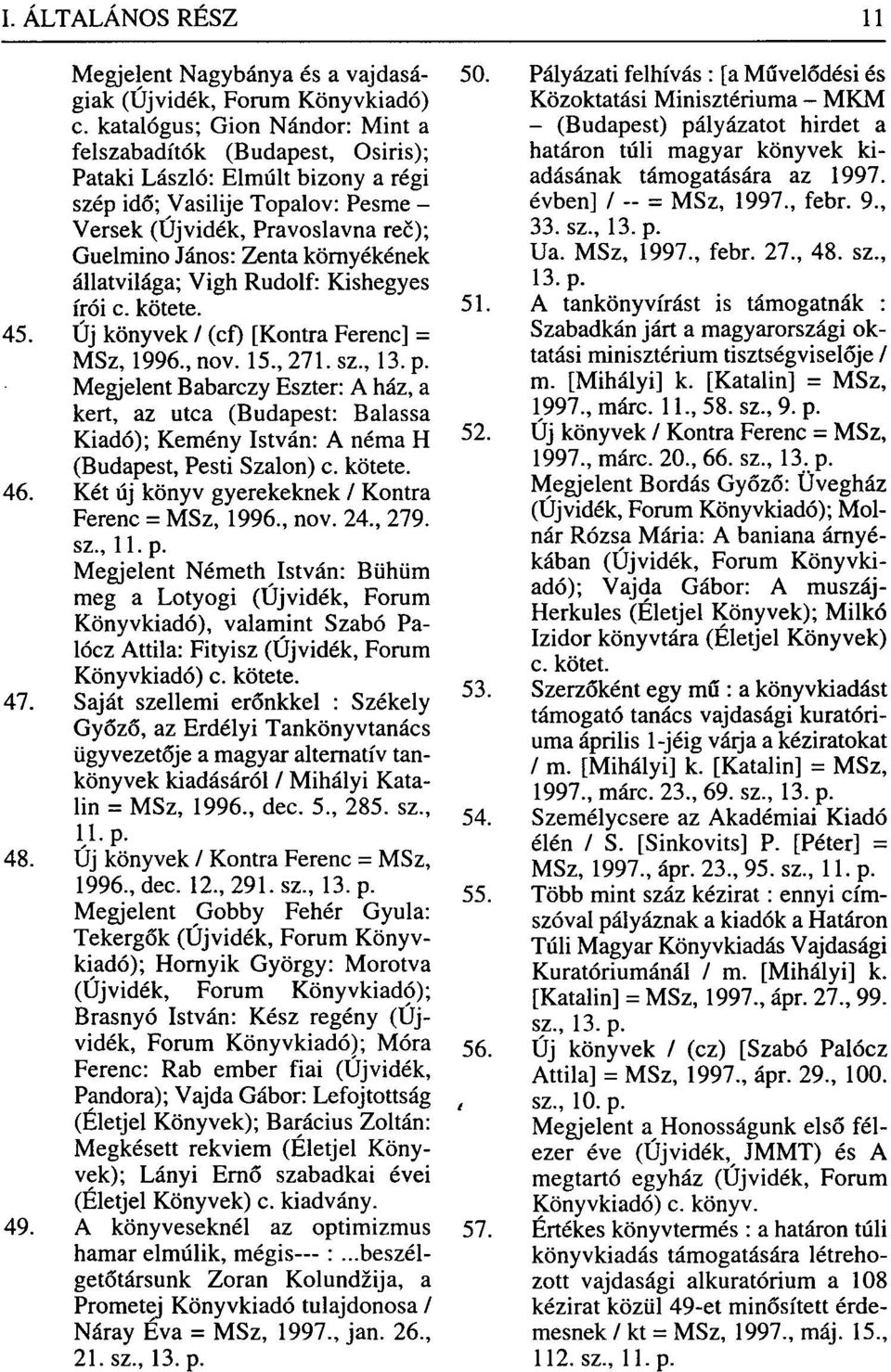 környékének állatvilága; Vigh Rudolf: Kishegyes írói c. kötete. 51. 45. Új könyvek / (cf) [Kontra Ferenc] = MSz, 1996., nov. 15., 271. sz., 13. p.