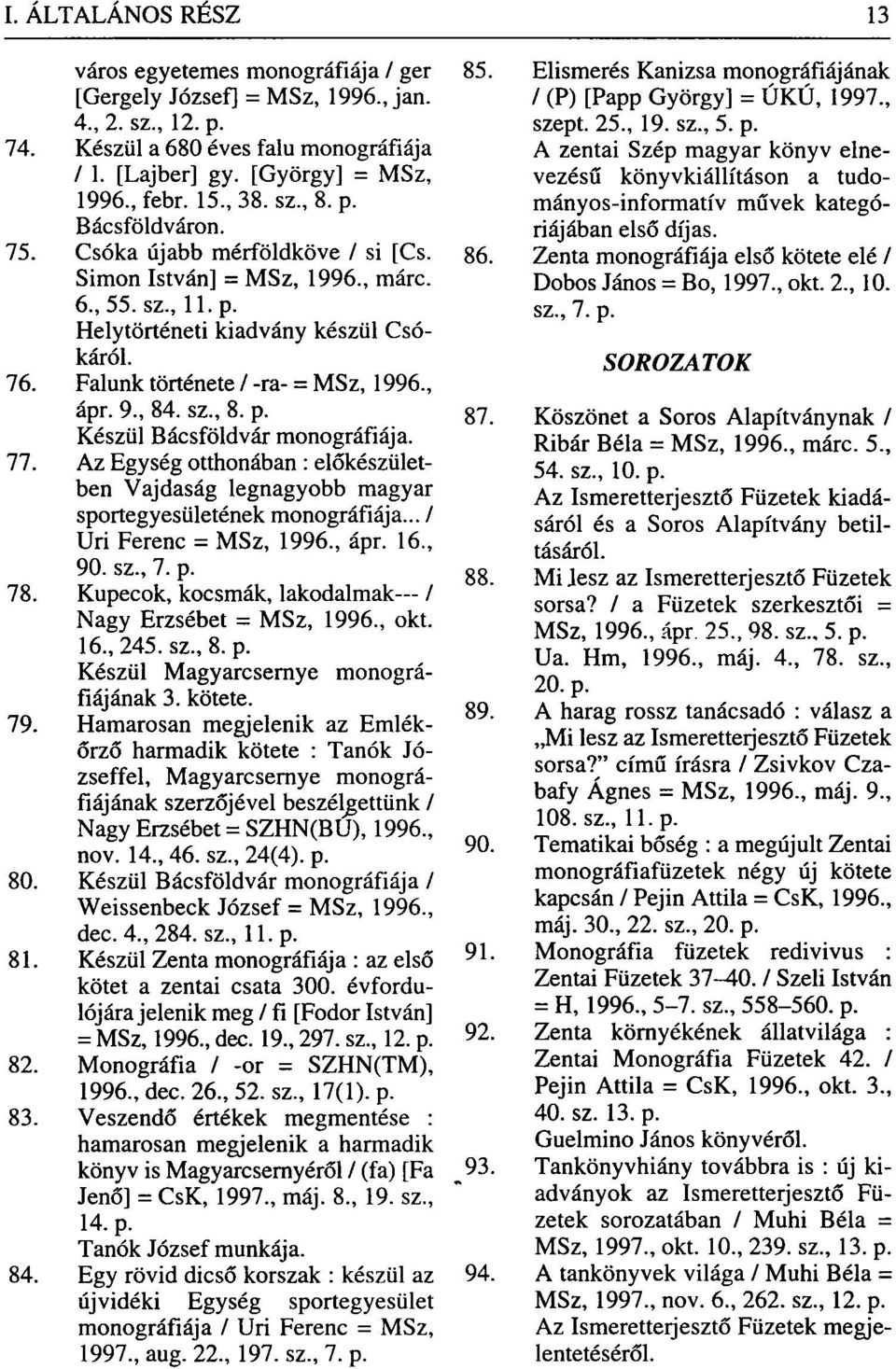 77. Az Egység otthonában : előkészületben Vajdaság legnagyobb magyar sportegyesületének monográfiája... / Uri Ferenc = MSz, 1996., ápr. 16., 90. sz., 7. p. g 8 78.