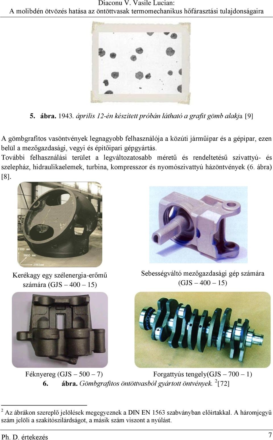 gépgyártás. További felhasználási terület a legváltozatosabb méretű és rendeltetésű szivattyú- és szelepház, hidraulikaelemek, turbina, kompresszor és nyomószivattyú házöntvények (6. ábra) [8].