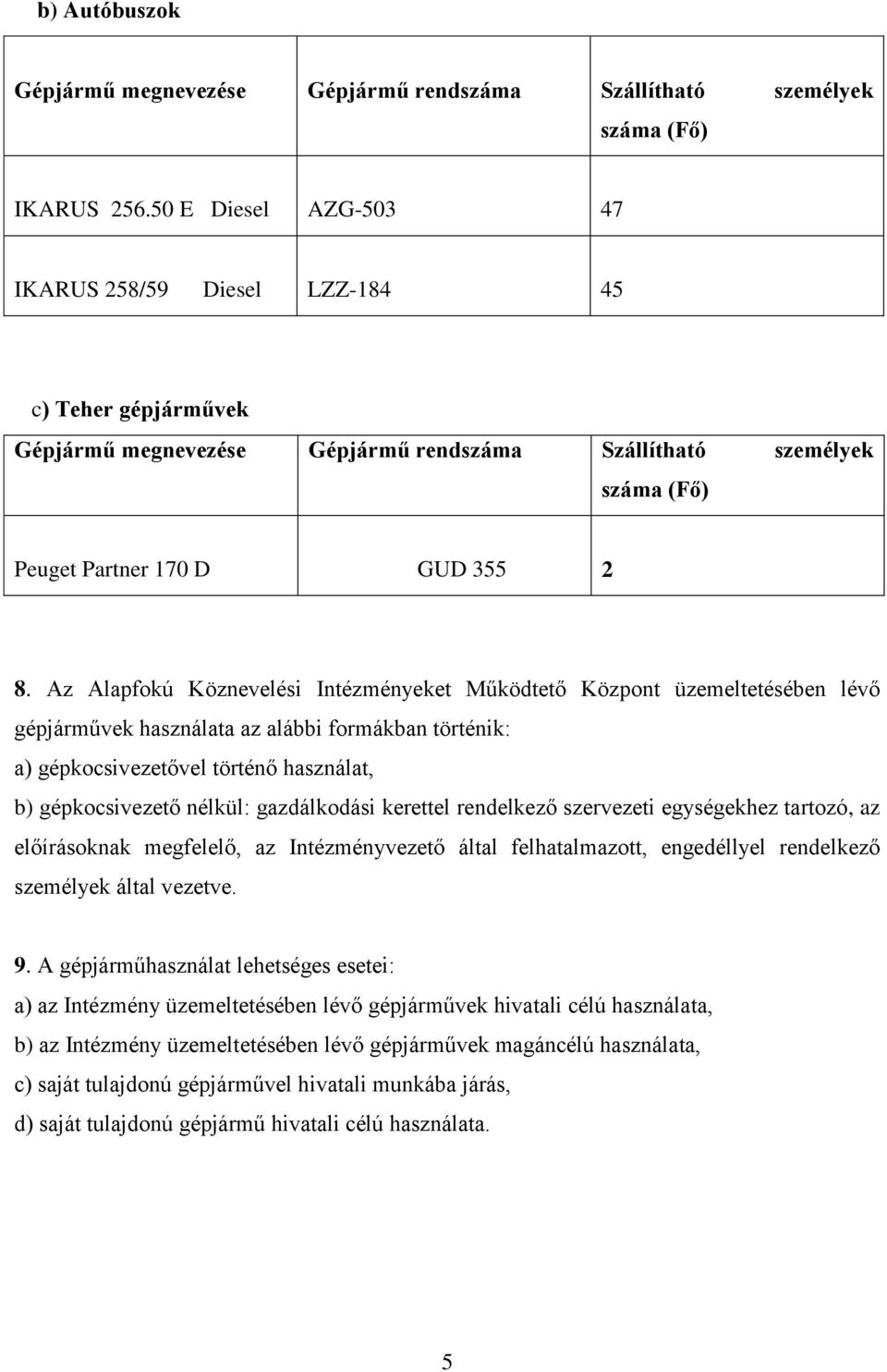 Az Alapfokú Köznevelési Intézményeket Működtető Központ üzemeltetésében lévő gépjárművek használata az alábbi formákban történik: a) gépkocsivezetővel történő használat, b) gépkocsivezető nélkül: