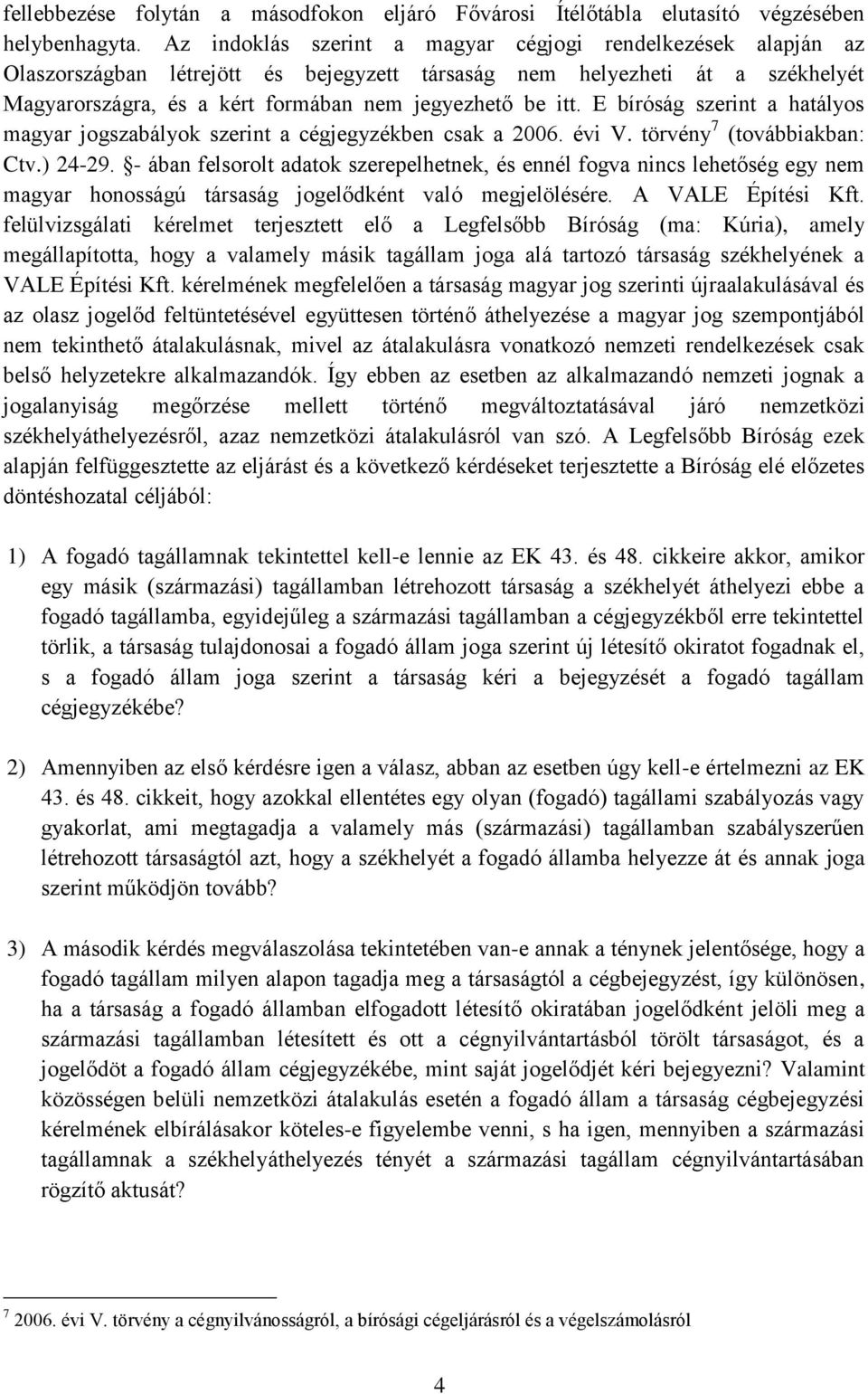 E bíróság szerint a hatályos magyar jogszabályok szerint a cégjegyzékben csak a 2006. évi V. törvény 7 (továbbiakban: Ctv.) 24-29.