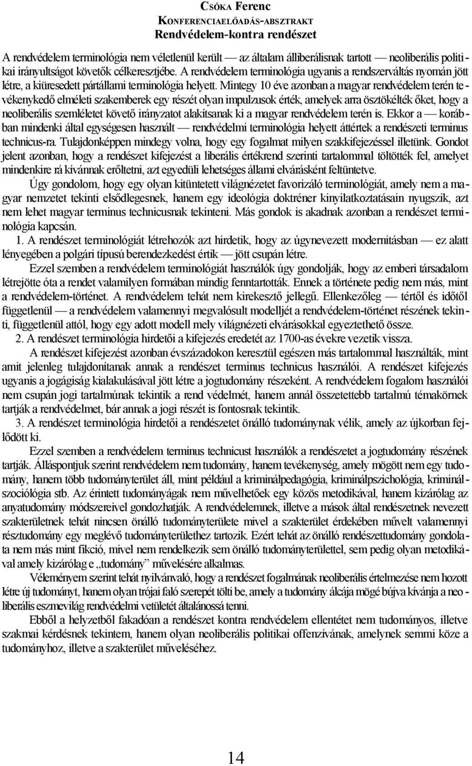 Mintegy 10 éve azonban a magyar rendvédelem terén tevékenykedő elméleti szakemberek egy részét olyan impulzusok érték, amelyek arra ösztökélték őket, hogy a neoliberális szemléletet követő irányzatot