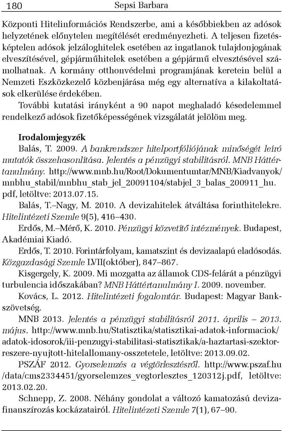 A kormány otthonvédelmi programjának keretein belül a Nemzeti Eszközkezelõ közbenjárása még egy alternatíva a kilakoltatások elkerülése érdekében.