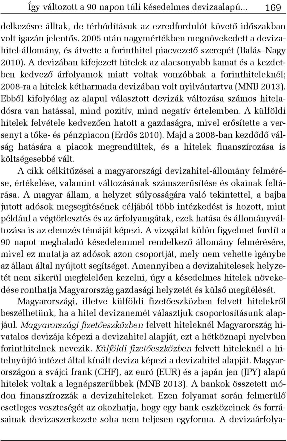 A devizában kifejezett hitelek az alacsonyabb kamat és a kezdetben kedvezõ árfolyamok miatt voltak vonzóbbak a forinthiteleknél; 2008-ra a hitelek kétharmada devizában volt nyilvántartva (MNB 2013).