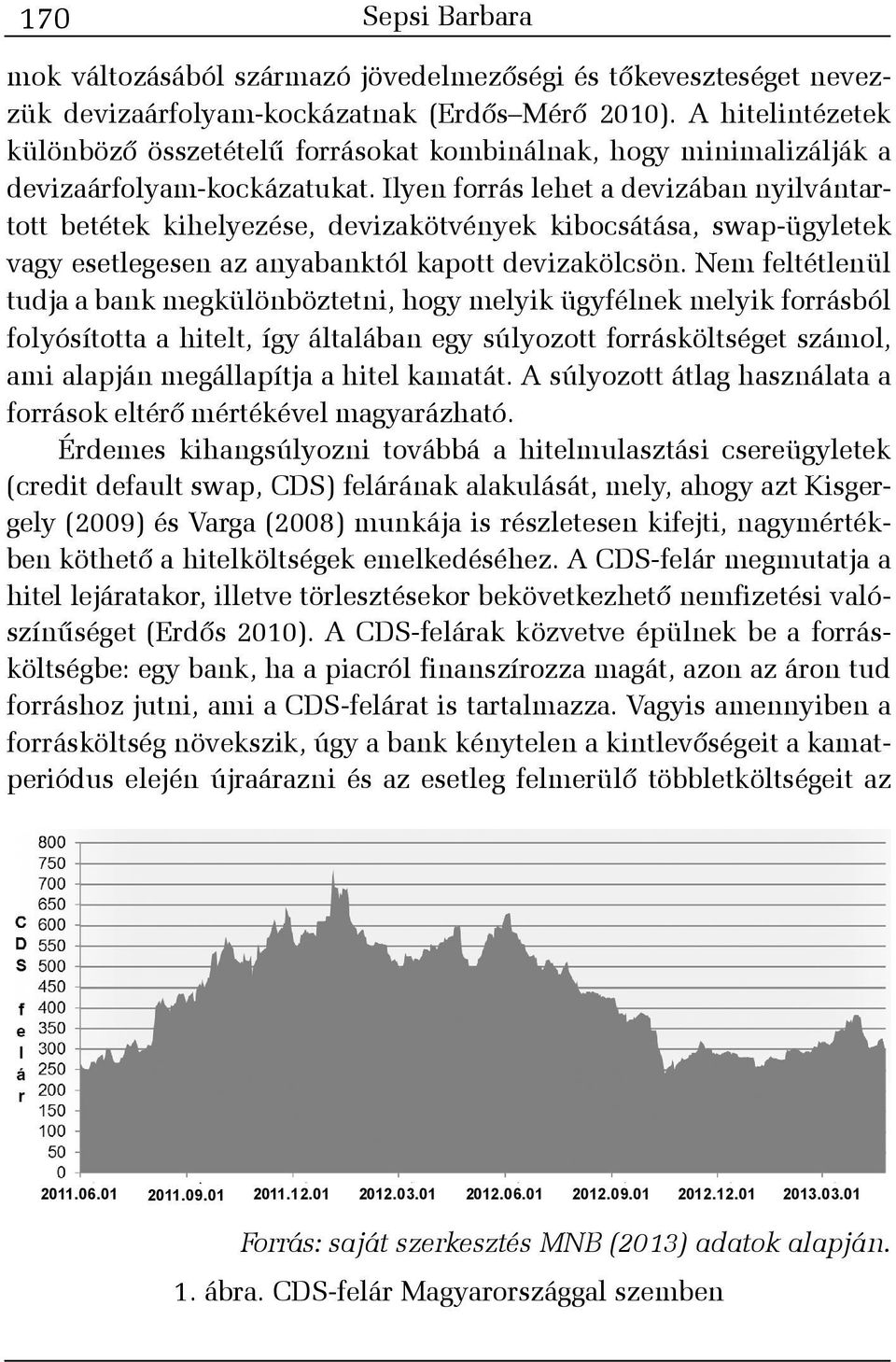 Ilyen forrás lehet a devizában nyilvántartott betétek kihelyezése, devizakötvények kibocsátása, swap-ügyletek vagy esetlegesen az anyabanktól kapott devizakölcsön.