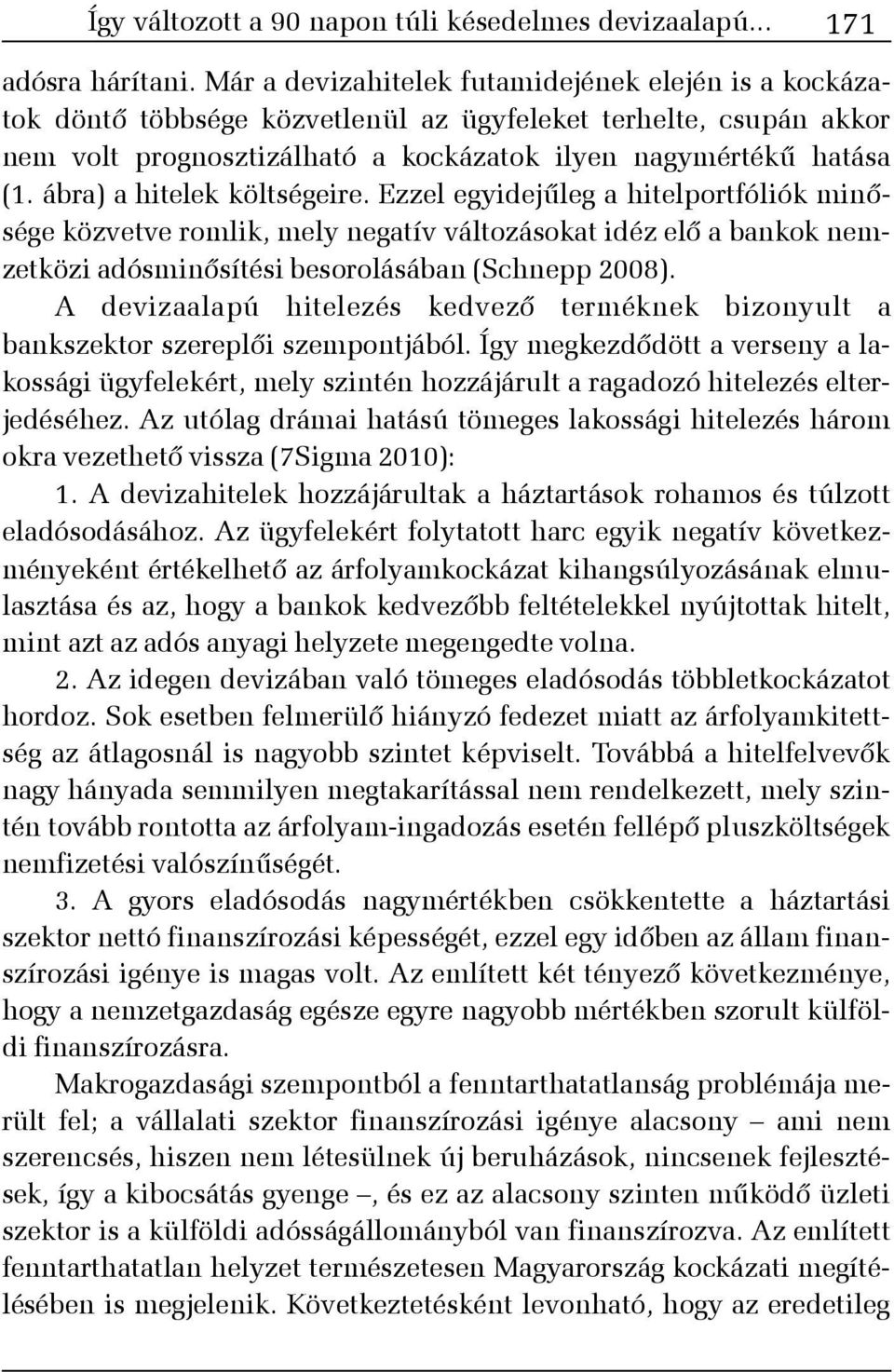 ábra) a hitelek költségeire. Ezzel egyidejûleg a hitelportfóliók minõsége közvetve romlik, mely negatív változásokat idéz elõ a bankok nemzetközi adósminõsítési besorolásában (Schnepp 2008).