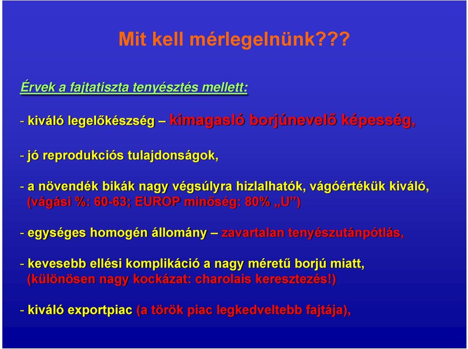 tulajdonságok, - a növendék bikák nagy végsúlyra hizlalhatók, vágóértékük kiváló, (vágási %: 60-63; EUROP minőség: 80% U