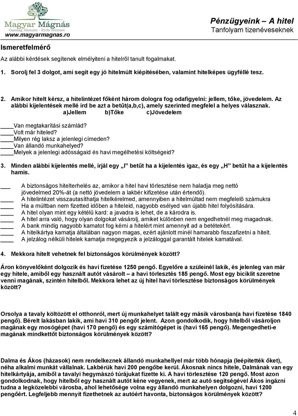 a)jellem b)tőke c)jövedelem Van megtakarítási számlád? Volt már hiteled? Milyen rég laksz a jelenlegi címeden? Van állandó munkahelyed? Melyek a jelenlegi adósságaid és havi megélhetési költségeid? 3.