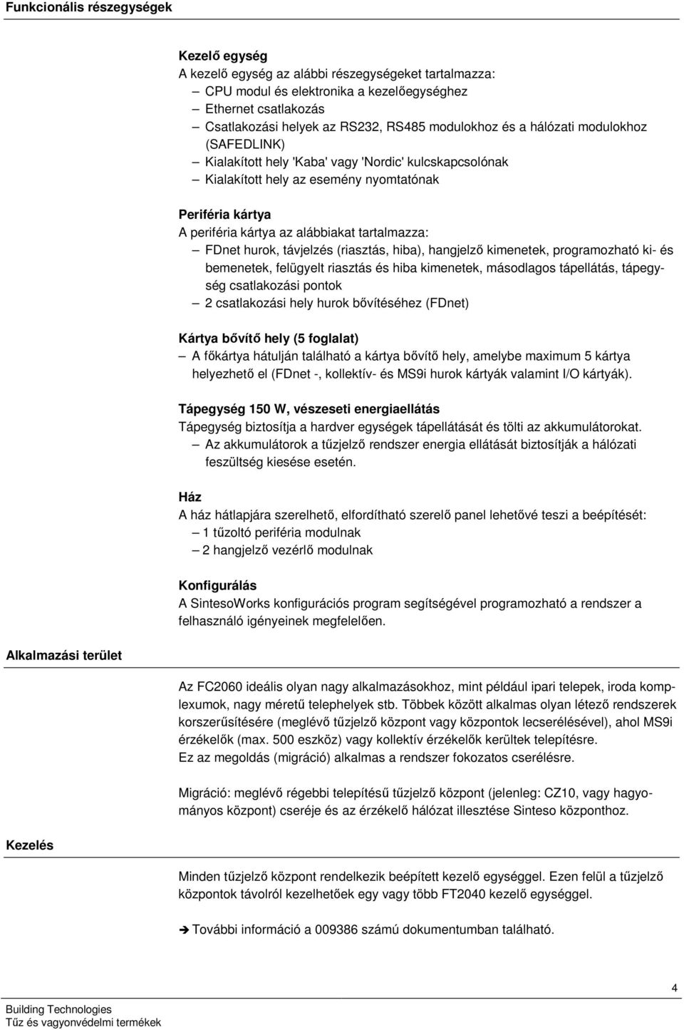 tartalmazza: FDnet hurok, távjelzés (riasztás, hiba), hangjelző kimenetek, programozható ki- és bemenetek, felügyelt riasztás és hiba kimenetek, másodlagos tápellátás, tápegység csatlakozási pontok 2