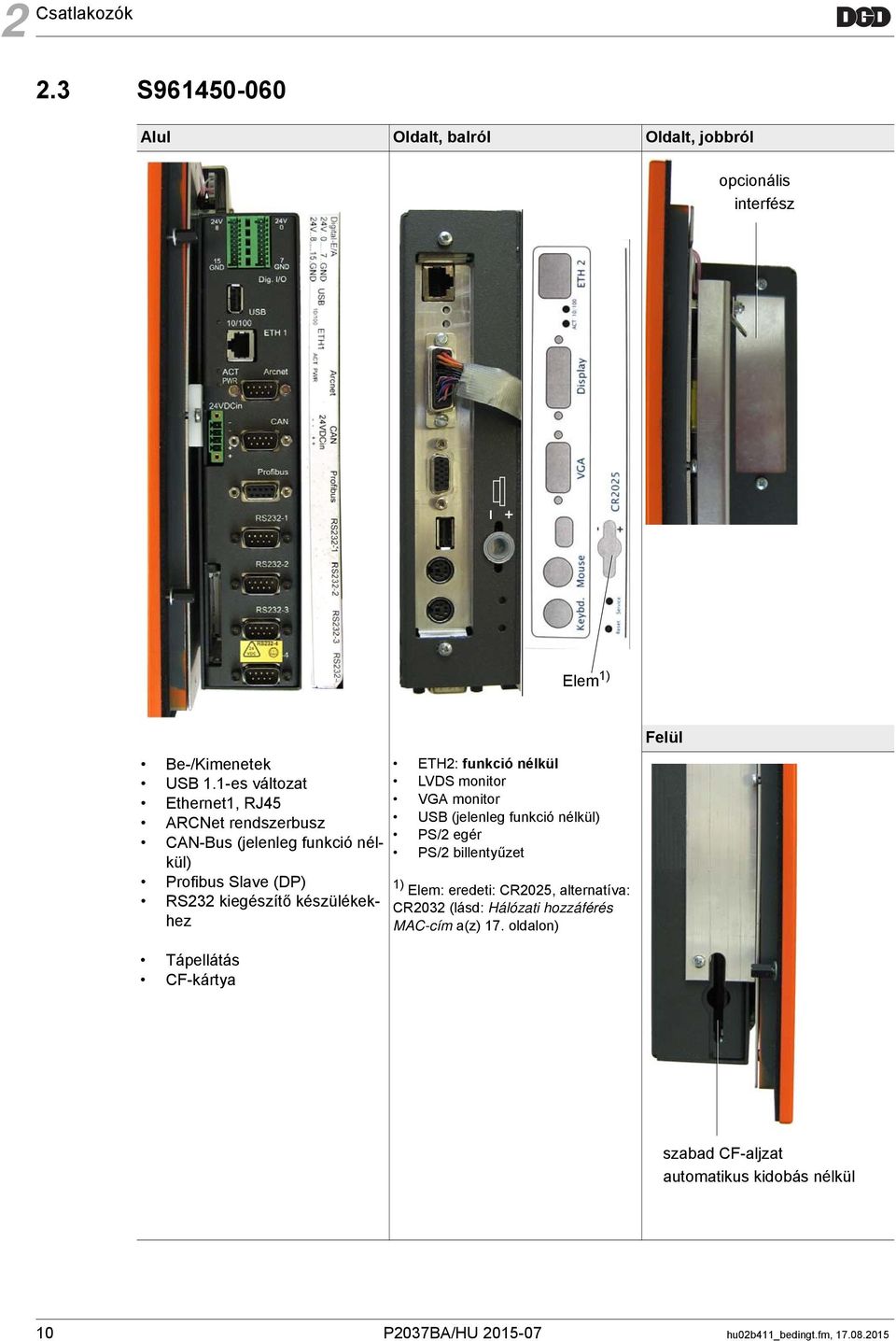 funkció nélkül LVDS monitor VGA monitor USB (jelenleg funkció nélkül) PS/2 egér PS/2 billentyűzet 1) Elem: eredeti: CR2025, alternatíva: CR2032