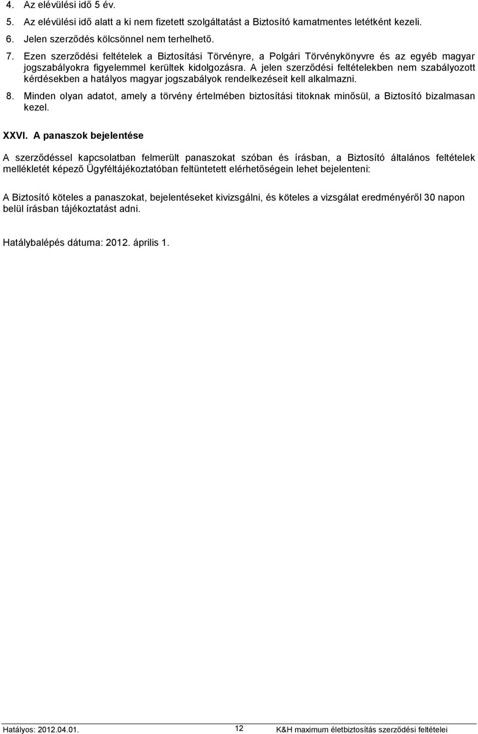 A jelen szerződési feltételekben nem szabályozott kérdésekben a hatályos magyar jogszabályok rendelkezéseit kell alkalmazni. 8.