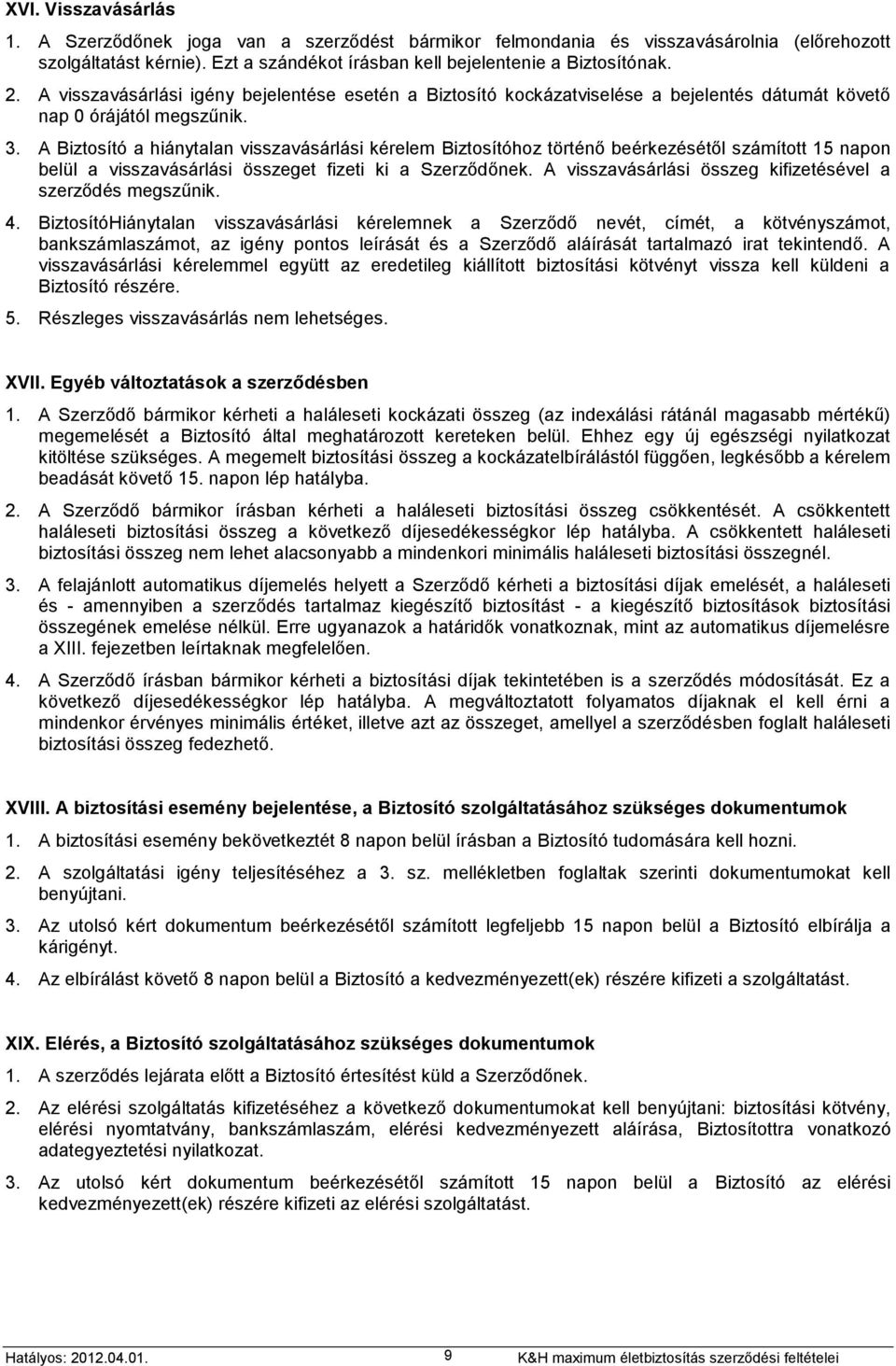 A Biztosító a hiánytalan visszavásárlási kérelem Biztosítóhoz történő beérkezésétől számított 15 napon belül a visszavásárlási összeget fizeti ki a Szerződőnek.