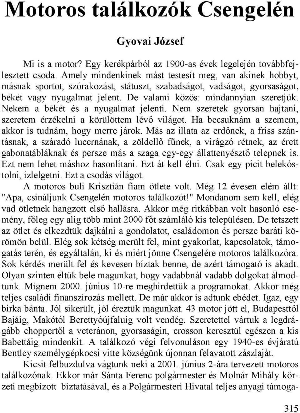 Nekem a békét és a nyugalmat jelenti. Nem szeretek gyorsan hajtani, szeretem érzékelni a körülöttem lévő világot. Ha becsuknám a szemem, akkor is tudnám, hogy merre járok.