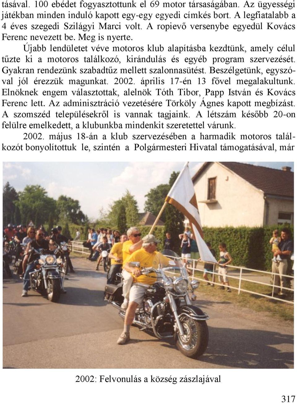 Újabb lendületet véve motoros klub alapításba kezdtünk, amely célul tűzte ki a motoros találkozó, kirándulás és egyéb program szervezését. Gyakran rendezünk szabadtűz mellett szalonnasütést.